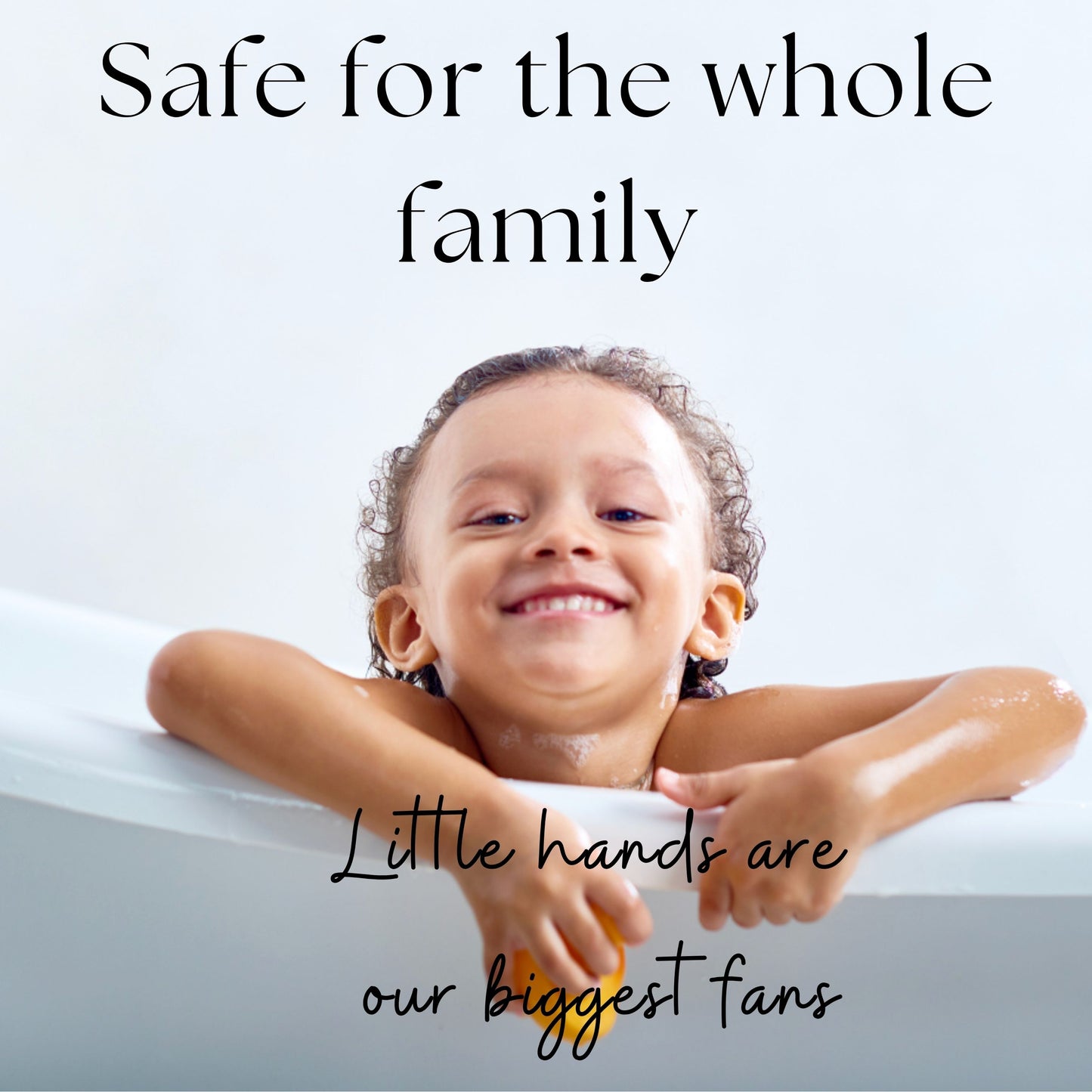 Child in a bathtub with text 'Safe for the whole family' and 'Little hands are our biggest fans'.